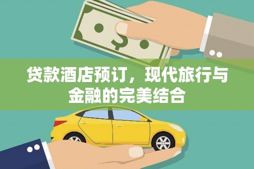 迭部贷款酒店预订，现代旅行与金融的完美结合