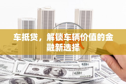 迭部车抵贷，解锁车辆价值的金融新选择