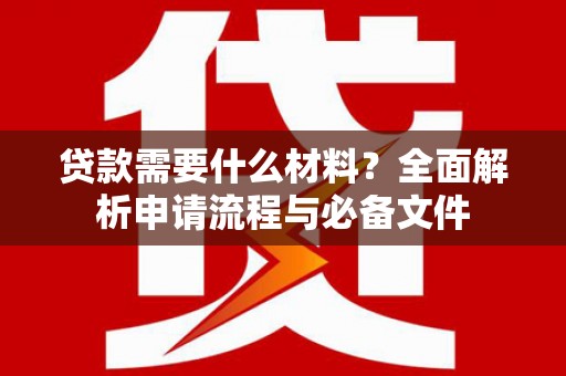 迭部贷款需要什么材料？全面解析申请流程与必备文件