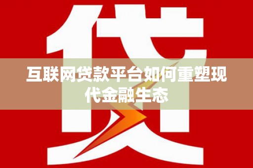 迭部互联网贷款平台如何重塑现代金融生态