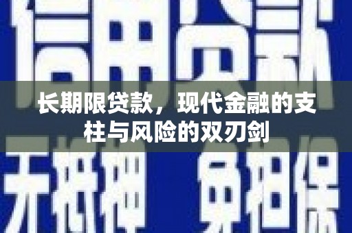 迭部长期限贷款，现代金融的支柱与风险的双刃剑