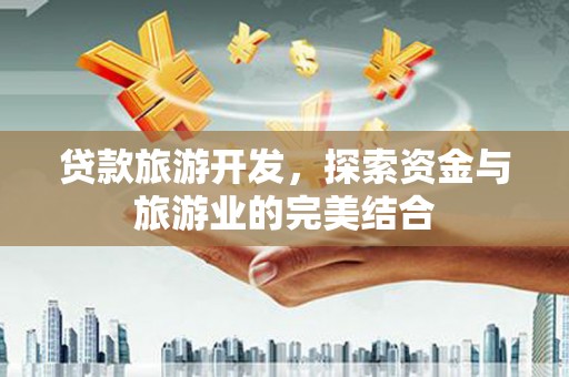 迭部贷款旅游开发，探索资金与旅游业的完美结合