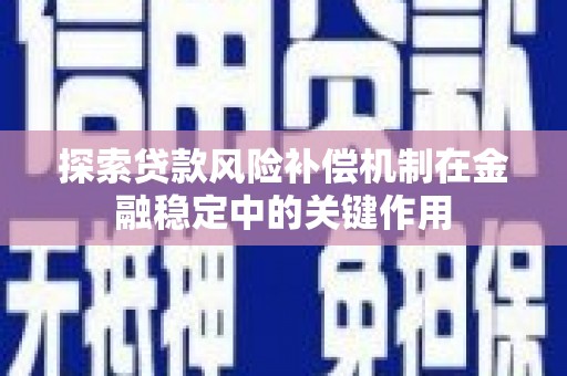 迭部探索贷款风险补偿机制在金融稳定中的关键作用