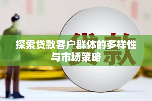 迭部探索贷款客户群体的多样性与市场策略