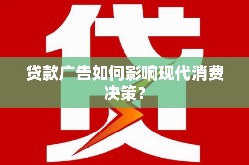 迭部贷款广告如何影响现代消费决策？