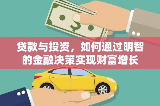 迭部贷款与投资，如何通过明智的金融决策实现财富增长