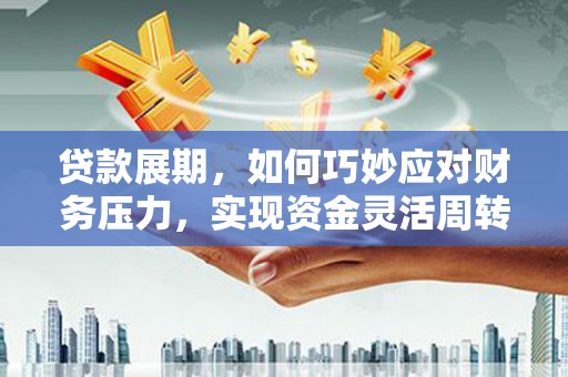 迭部贷款展期，如何巧妙应对财务压力，实现资金灵活周转