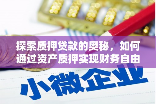 迭部探索质押贷款的奥秘，如何通过资产质押实现财务自由