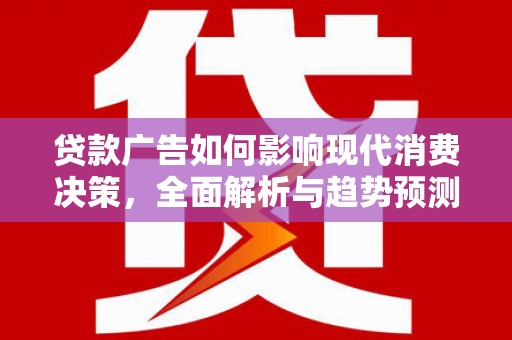 迭部贷款广告如何影响现代消费决策，全面解析与趋势预测