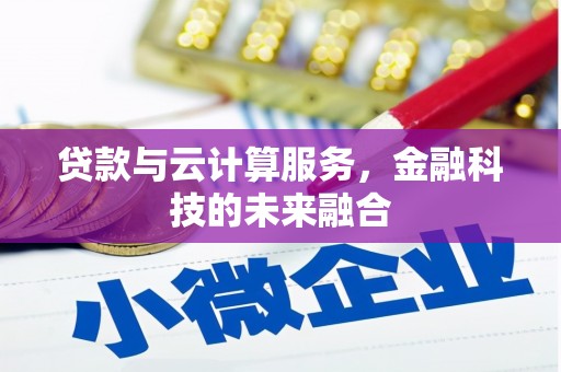 迭部贷款与云计算服务，金融科技的未来融合