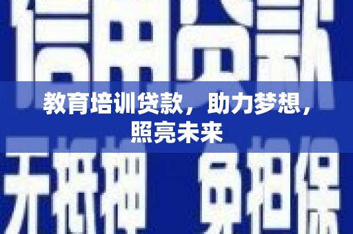 迭部教育培训贷款，助力梦想，照亮未来