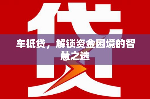 迭部车抵贷，解锁资金困境的智慧之选