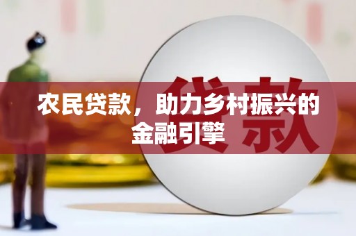 迭部农民贷款，助力乡村振兴的金融引擎