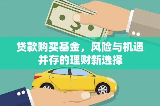 迭部贷款购买基金，风险与机遇并存的理财新选择