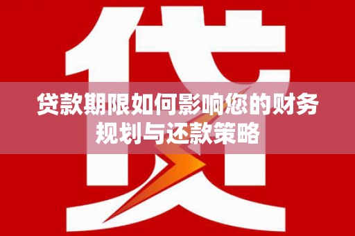 迭部贷款期限如何影响您的财务规划与还款策略