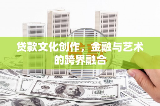 迭部贷款文化创作，金融与艺术的跨界融合