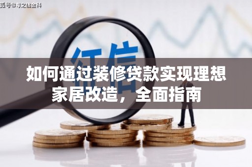 迭部如何通过装修贷款实现理想家居改造，全面指南