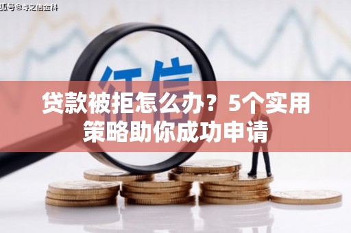迭部贷款被拒怎么办？5个实用策略助你成功申请