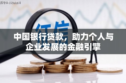 迭部中国银行贷款，助力个人与企业发展的金融引擎