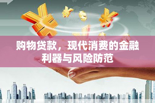 迭部购物贷款，现代消费的金融利器与风险防范