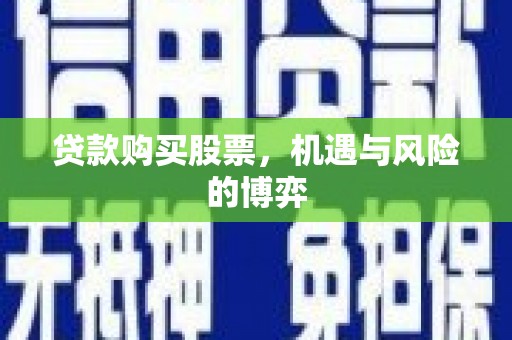 迭部贷款购买股票，机遇与风险的博弈