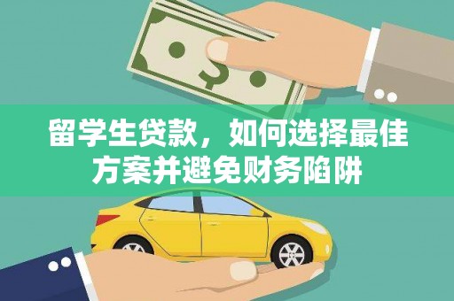 迭部留学生贷款，如何选择最佳方案并避免财务陷阱