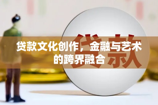 迭部贷款文化创作，金融与艺术的跨界融合