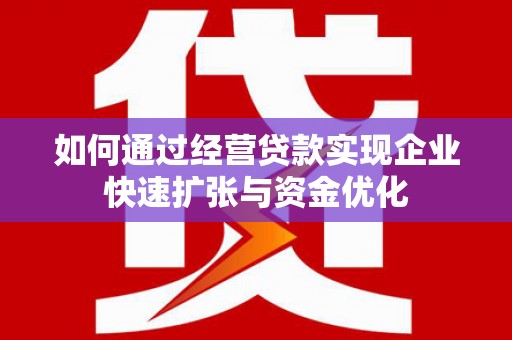 迭部如何通过经营贷款实现企业快速扩张与资金优化