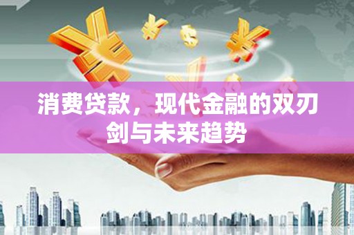 迭部消费贷款，现代金融的双刃剑与未来趋势