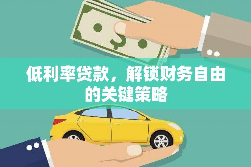 迭部低利率贷款，解锁财务自由的关键策略