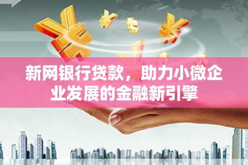 迭部新网银行贷款，助力小微企业发展的金融新引擎