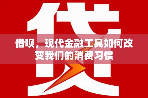 迭部借呗，现代金融工具如何改变我们的消费习惯