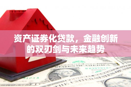 迭部资产证券化贷款，金融创新的双刃剑与未来趋势