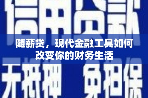 迭部随薪贷，现代金融工具如何改变你的财务生活