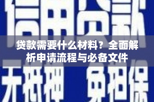迭部贷款需要什么材料？全面解析申请流程与必备文件
