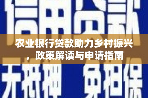 迭部农业银行贷款助力乡村振兴，政策解读与申请指南