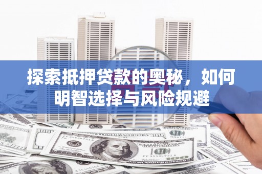 迭部探索抵押贷款的奥秘，如何明智选择与风险规避