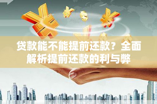 迭部贷款能不能提前还款？全面解析提前还款的利与弊