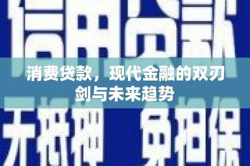 迭部消费贷款，现代金融的双刃剑与未来趋势