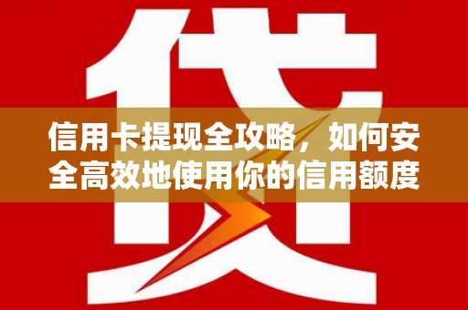 迭部信用卡提现全攻略，如何安全高效地使用你的信用额度