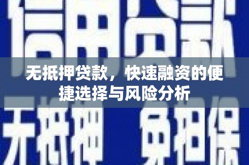 迭部无抵押贷款，快速融资的便捷选择与风险分析