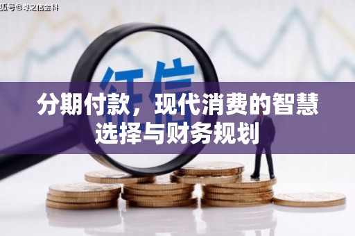 迭部分期付款，现代消费的智慧选择与财务规划