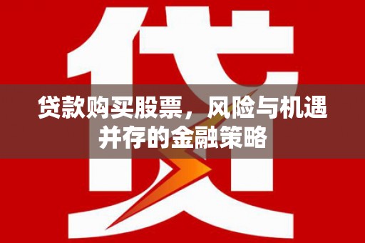 迭部贷款购买股票，风险与机遇并存的金融策略
