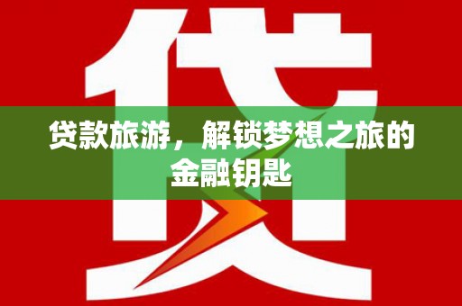 迭部贷款旅游，解锁梦想之旅的金融钥匙