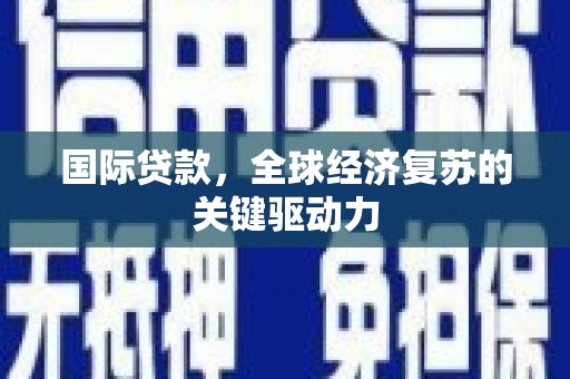 迭部国际贷款，全球经济复苏的关键驱动力