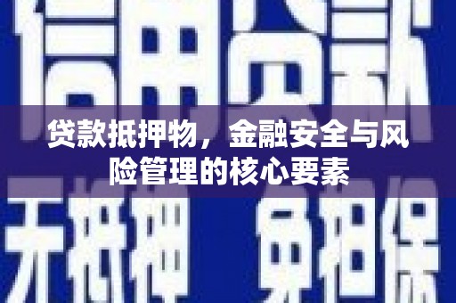 迭部贷款抵押物，金融安全与风险管理的核心要素