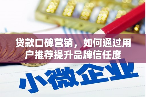 迭部贷款口碑营销，如何通过用户推荐提升品牌信任度