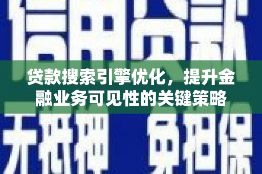 迭部贷款搜索引擎优化，提升金融业务可见性的关键策略
