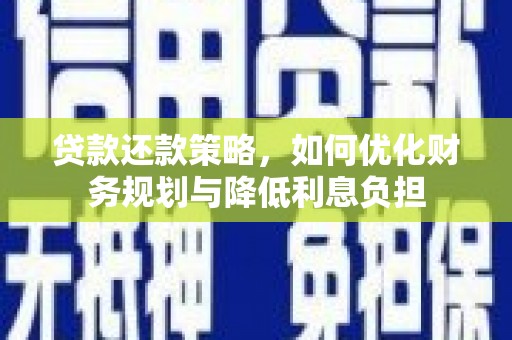 迭部贷款还款策略，如何优化财务规划与降低利息负担