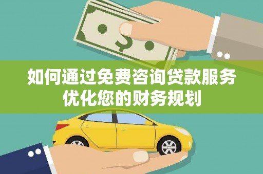迭部如何通过免费咨询贷款服务优化您的财务规划